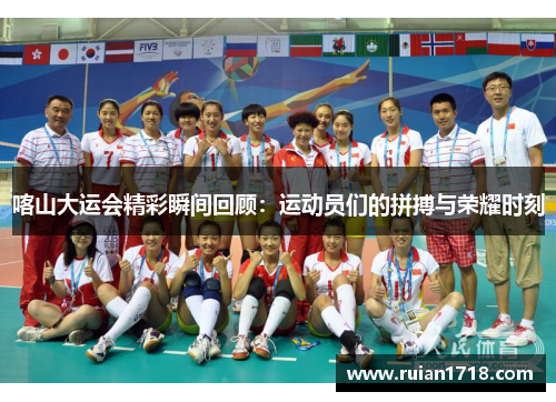 喀山大运会精彩瞬间回顾:运动员们的拼搏与荣耀时刻 喀山大运会精彩瞬间回顾:运动员们的拼搏与荣耀时刻