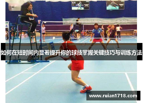 如何在短时间内显著提升你的球技掌握关键技巧与训练方法