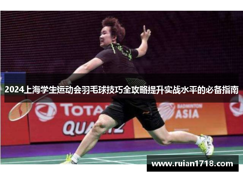 2024上海学生运动会羽毛球技巧全攻略提升实战水平的必备指南 2024上海学生运动会羽毛球技巧全攻略提升实战水平的必备指南