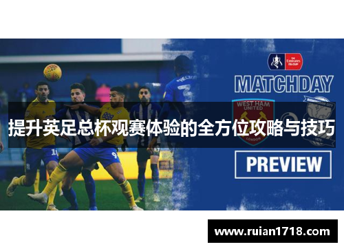 提升英足总杯观赛体验的全方位攻略与技巧 提升英足总杯观赛体验的全方位攻略与技巧