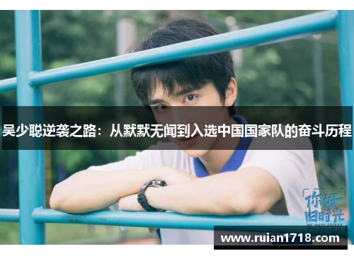 吴少聪逆袭之路:从默默无闻到入选中国国家队的奋斗历程 吴少聪逆袭之路:从默默无闻到入选中国国家队的奋斗历程