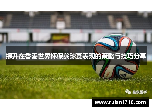 提升在香港世界杯保龄球赛表现的策略与技巧分享 提升在香港世界杯保龄球赛表现的策略与技巧分享