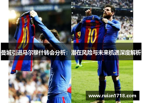曼城引进马尔穆什转会分析:潜在风险与未来机遇深度解析 曼城引进马尔穆什转会分析:潜在风险与未来机遇深度解析
