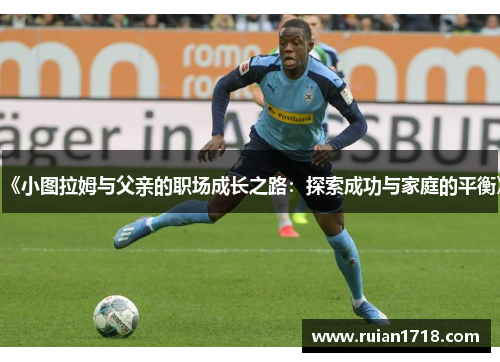 《小图拉姆与父亲的职场成长之路:探索成功与家庭的平衡》 《小图拉姆与父亲的职场成长之路:探索成功与家庭的平衡》