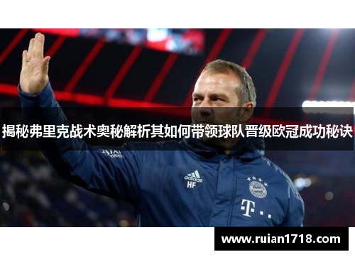 揭秘弗里克战术奥秘解析其如何带领球队晋级欧冠成功秘诀