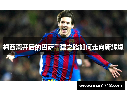梅西离开后的巴萨重建之路如何走向新辉煌