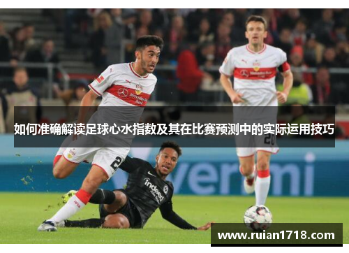 如何准确解读足球心水指数及其在比赛预测中的实际运用技巧 如何准确解读足球心水指数及其在比赛预测中的实际运用技巧