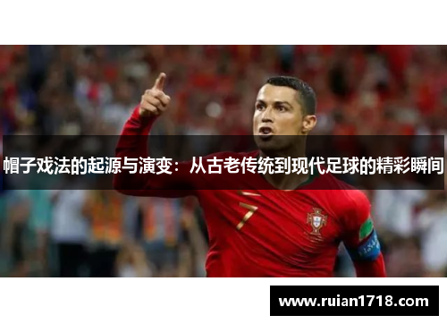 帽子戏法的起源与演变:从古老传统到现代足球的精彩瞬间 帽子戏法的起源与演变:从古老传统到现代足球的精彩瞬间