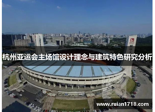 杭州亚运会主场馆设计理念与建筑特色研究分析 杭州亚运会主场馆设计理念与建筑特色研究分析