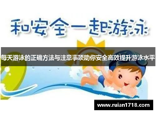 每天游泳的正确方法与注意事项助你安全高效提升游泳水平 每天游泳的正确方法与注意事项助你安全高效提升游泳水平