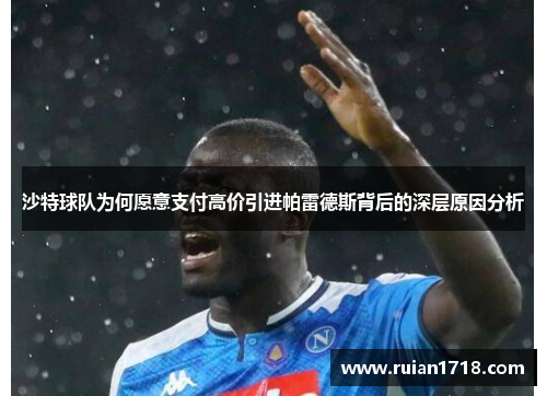 沙特球队为何愿意支付高价引进帕雷德斯背后的深层原因分析 沙特球队为何愿意支付高价引进帕雷德斯背后的深层原因分析