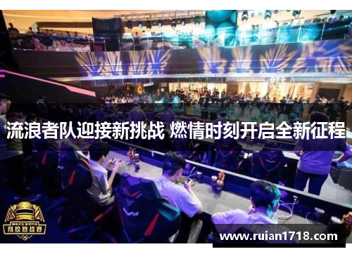 流浪者队迎接新挑战 燃情时刻开启全新征程 流浪者队迎接新挑战 燃情时刻开启全新征程