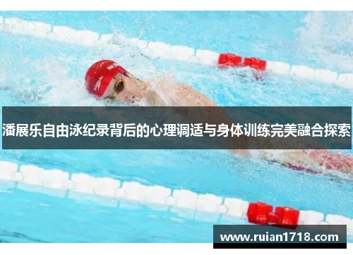 潘展乐自由泳纪录背后的心理调适与身体训练完美融合探索 潘展乐自由泳纪录背后的心理调适与身体训练完美融合探索