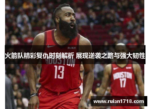 火箭队精彩复仇时刻解析 展现逆袭之路与强大韧性 火箭队精彩复仇时刻解析 展现逆袭之路与强大韧性