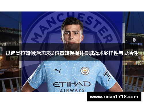 瓜迪奥拉如何通过球员位置转换提升曼城战术多样性与灵活性