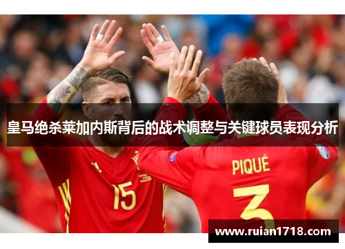 皇马绝杀莱加内斯背后的战术调整与关键球员表现分析
