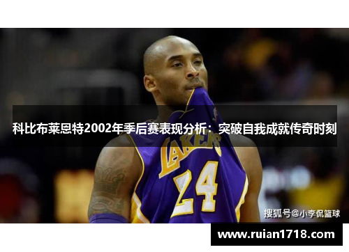 科比布莱恩特2002年季后赛表现分析：突破自我成就传奇时刻
