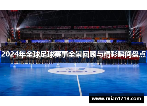 2024年全球足球赛事全景回顾与精彩瞬间盘点