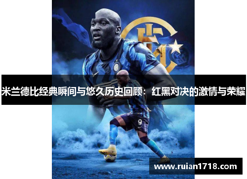米兰德比经典瞬间与悠久历史回顾:红黑对决的激情与荣耀 米兰德比经典瞬间与悠久历史回顾:红黑对决的激情与荣耀
