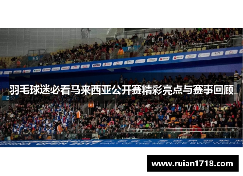 羽毛球迷必看马来西亚公开赛精彩亮点与赛事回顾 羽毛球迷必看马来西亚公开赛精彩亮点与赛事回顾