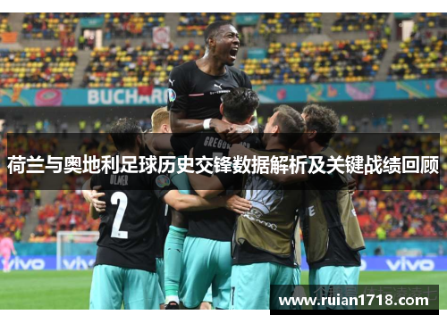 荷兰与奥地利足球历史交锋数据解析及关键战绩回顾 荷兰与奥地利足球历史交锋数据解析及关键战绩回顾