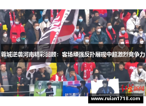 蓉城逆袭河南精彩回顾:客场顽强反扑展现中超激烈竞争力 蓉城逆袭河南精彩回顾:客场顽强反扑展现中超激烈竞争力