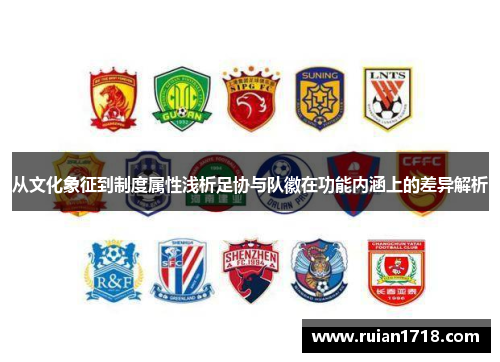 从文化象征到制度属性浅析足协与队徽在功能内涵上的差异解析