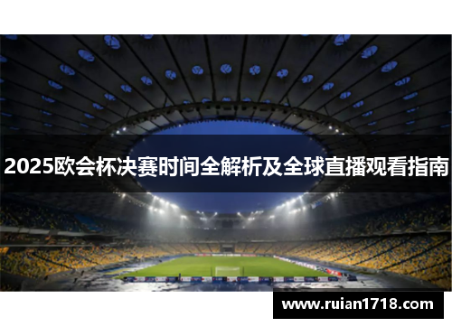 2025欧会杯决赛时间全解析及全球直播观看指南 2025欧会杯决赛时间全解析及全球直播观看指南