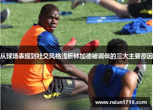 从球场表现到社交风格浅析林加德被调侃的三大主要原因 从球场表现到社交风格浅析林加德被调侃的三大主要原因