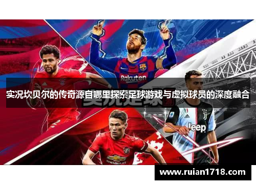 实况坎贝尔的传奇源自哪里探索足球游戏与虚拟球员的深度融合