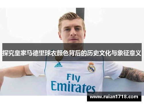 探究皇家马德里球衣颜色背后的历史文化与象征意义