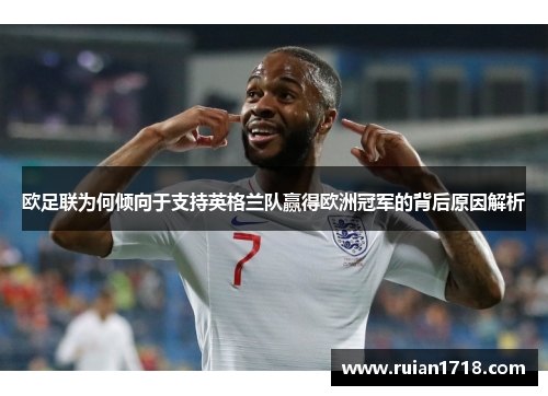欧足联为何倾向于支持英格兰队赢得欧洲冠军的背后原因解析
