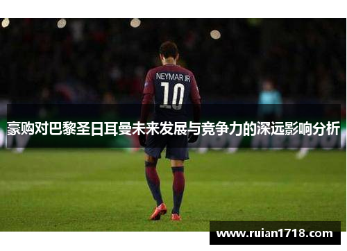 豪购对巴黎圣日耳曼未来发展与竞争力的深远影响分析