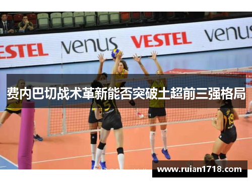 费内巴切战术革新能否突破土超前三强格局