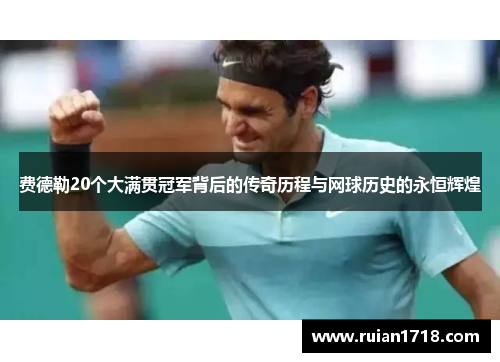 费德勒20个大满贯冠军背后的传奇历程与网球历史的永恒辉煌 费德勒20个大满贯冠军背后的传奇历程与网球历史的永恒辉煌