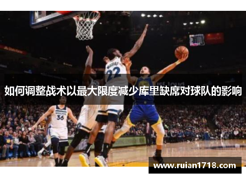 如何调整战术以最大限度减少库里缺席对球队的影响