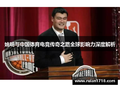 姚明与中国体育电竞传奇之路全球影响力深度解析