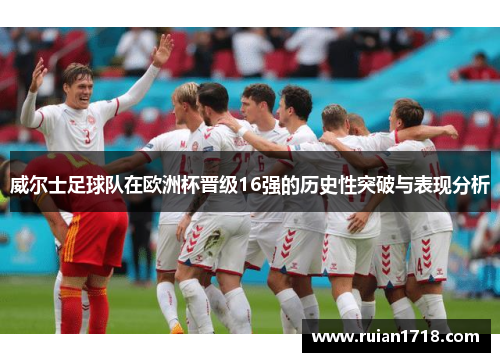 威尔士足球队在欧洲杯晋级16强的历史性突破与表现分析