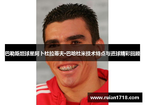 巴勒斯坦球星阿卜杜拉蒂夫·巴哈杜米技术特点与进球精彩回顾