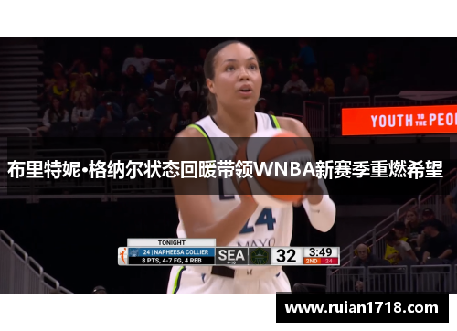 布里特妮·格纳尔状态回暖带领WNBA新赛季重燃希望 