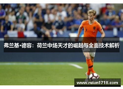 弗兰基·德容：荷兰中场天才的崛起与全面技术解析