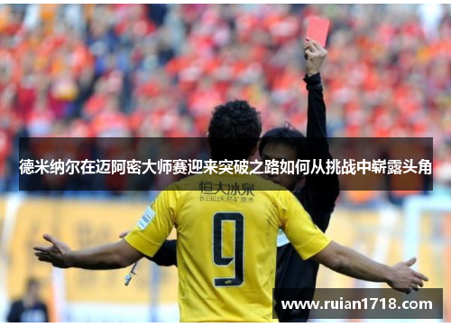 德米纳尔在迈阿密大师赛迎来突破之路如何从挑战中崭露头角