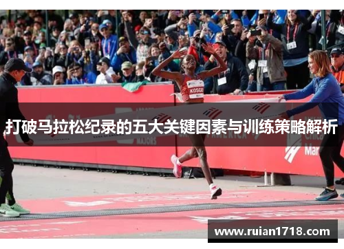 打破马拉松纪录的五大关键因素与训练策略解析