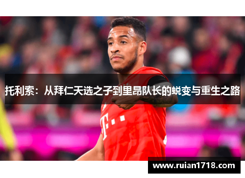 托利索：从拜仁天选之子到里昂队长的蜕变与重生之路