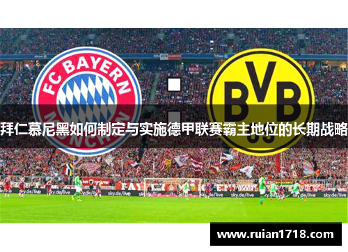 拜仁慕尼黑如何制定与实施德甲联赛霸主地位的长期战略