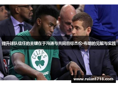 提升球队信任的关键在于沟通与共同目标杰伦·布朗的见解与实践