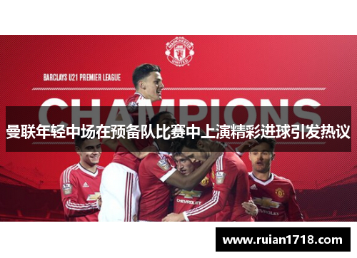 曼联年轻中场在预备队比赛中上演精彩进球引发热议