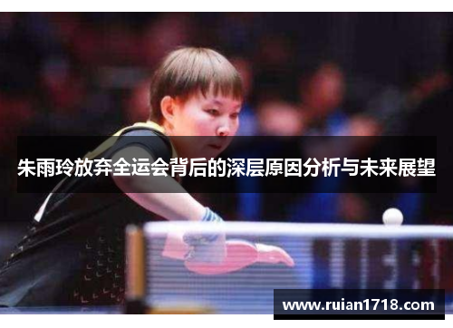 朱雨玲放弃全运会背后的深层原因分析与未来展望 朱雨玲放弃全运会背后的深层原因分析与未来展望