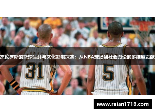 杰伦罗斯的篮球生涯与文化影响探索:从NBA球场到社会舆论的多维度贡献 杰伦罗斯的篮球生涯与文化影响探索:从NBA球场到社会舆论的多维度贡献