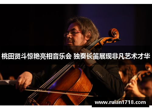 桃田贤斗惊艳亮相音乐会 独奏长笛展现非凡艺术才华 桃田贤斗惊艳亮相音乐会 独奏长笛展现非凡艺术才华
